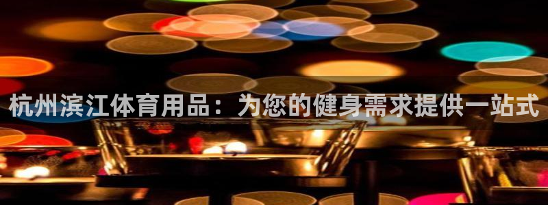 欧陆娱乐会员有什么用：杭州滨江体育用品：为您的健身需
