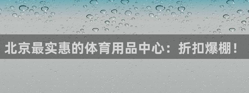 欧陆娱乐官方网站：北京最实惠的体育用品中心：折扣爆棚