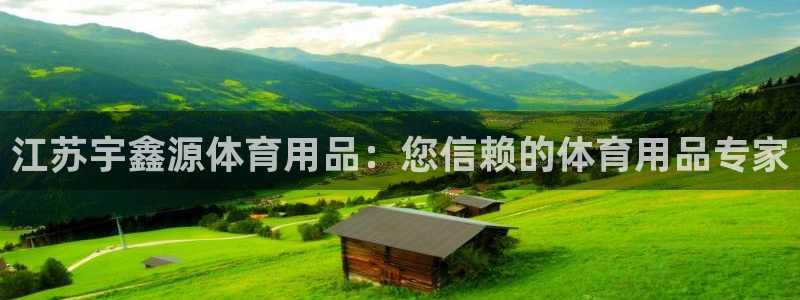 欧陆娱乐app下载安装：江苏宇鑫源体育用品：您信赖的