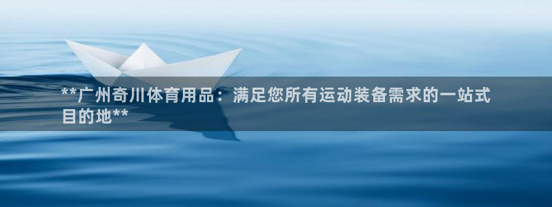 欧陆娱乐官网入口：**广州奇川体育用品：满足您所有运