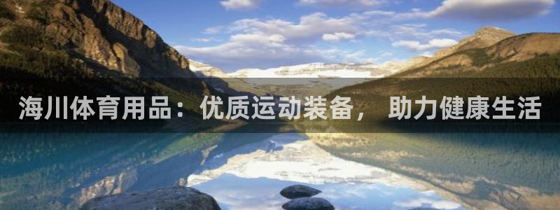 欧陆娱乐代理 贴吧怎么样：海川体育用品：优质运动装备