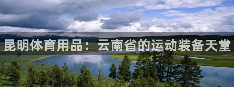 欧陆娱乐平台咋样赚钱快：昆明体育用品：云南省的运动装