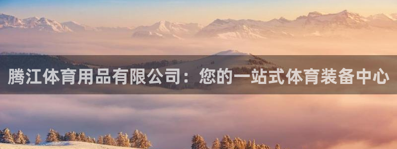 欧陆娱乐：腾江体育用品有限公司：您的一站式体育装备中