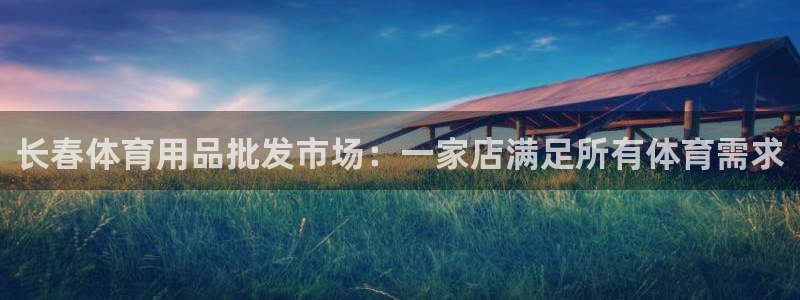 欧陆娱乐平台登陆地址是什么：长春体育用品批发市场：一