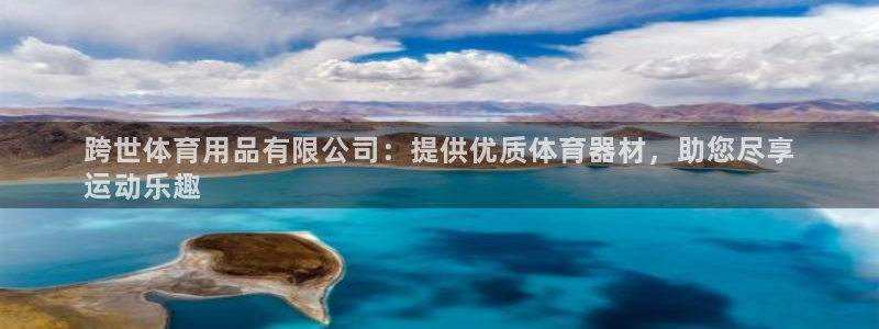 欧陆娱乐怎么注册会员号：跨世体育用品有限公司：提供优