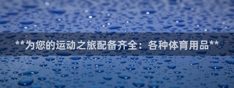 欧陆娱乐合法吗：**为您的运动之旅配备齐全：各种体育