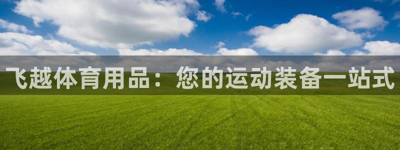 欧陆娱乐官网网址是什么：飞越体育用品：您的运动装备一