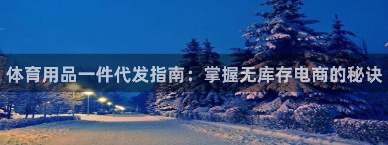 欧陆娱乐官方下载安装：体育用品一件代发指南：掌握无库