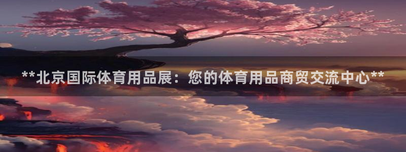欧陆娱乐脚本怎么下载：**北京国际体育用品展：您的体