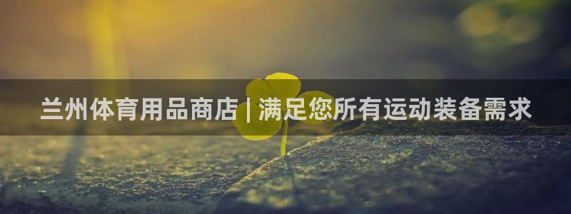 欧陆娱乐平台官网下载：兰州体育用品商店 | 满足您所有运动装