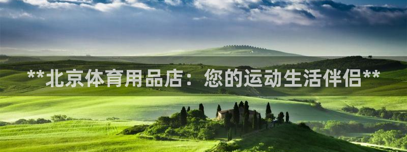 欧陆娱乐讲7O777：**北京体育用品店：您的运动生