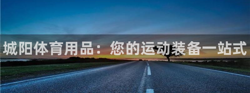 欧陆娱乐试玩官网：城阳体育用品：您的运动装备一站式
