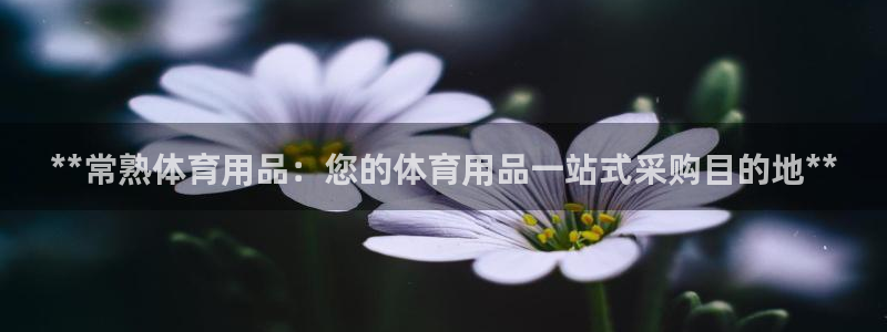 欧陆娱乐计划预测软件下载：**常熟体育用品：您的体育