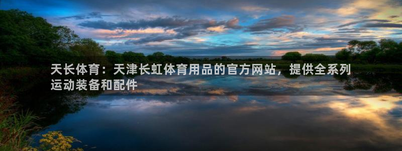 欧陆娱乐登录平台：天长体育：天津长虹体育用品的官方网