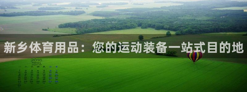 欧陆娱乐客服人工电话：新乡体育用品：您的运动装备一站
