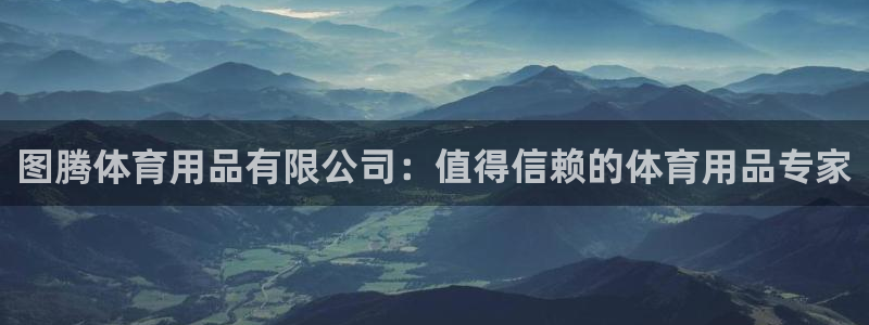 欧陆娱乐有限公司：图腾体育用品有限公司：值得信赖的体
