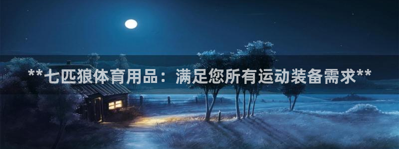 欧陆娱乐是真的吗：**七匹狼体育用品：满足您所有运动