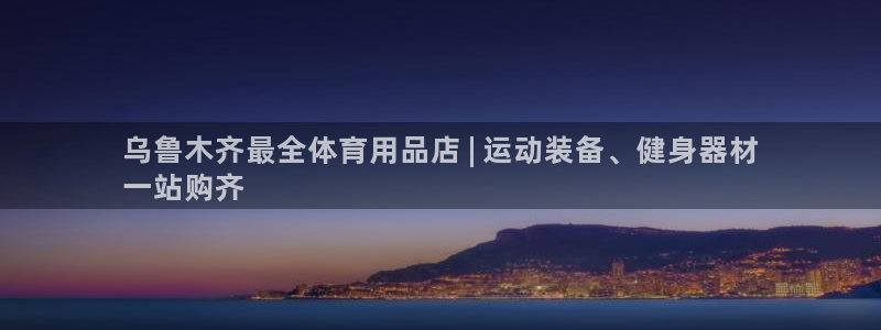 欧陆娱乐客服人工电话：乌鲁木齐最全体育用品店 | 运