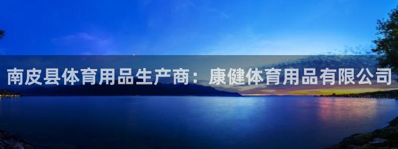 欧陆娱乐登录测速软件：南皮县体育用品生产商：康健体育用品有限