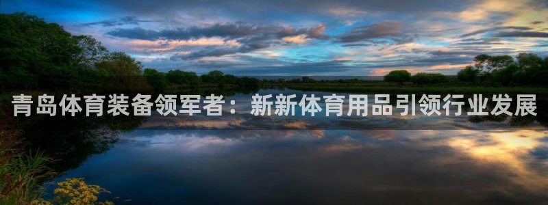 欧陆娱乐注册链接怎么弄：青岛体育装备领军者：新新体育用品引领