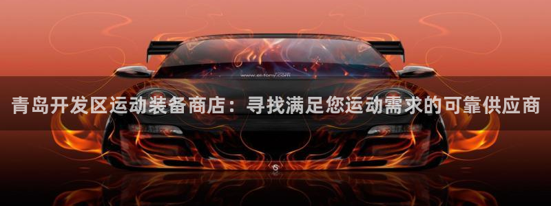 欧陆娱乐官网下载安装：青岛开发区运动装备商店：寻找满足您运动