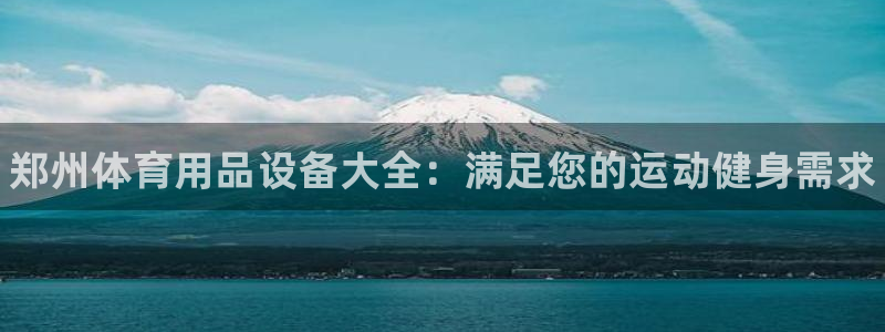 欧陆娱乐登陆官网网址:郑州体育用品设备大全:满足您的运动健身