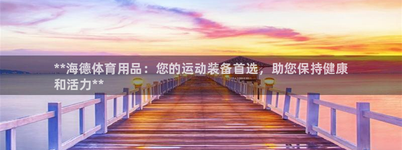 欧陆娱乐平台登陆地址在哪看:**海德体育用品:您的运动装备首