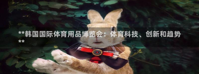 欧陆娱乐天富主管：**韩国国际体育用品博览会：体育科