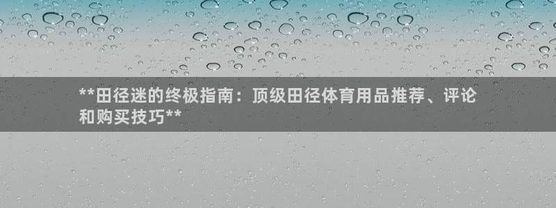 欧陆娱乐官网首页网址：**田径迷的终极指南：顶级田径
