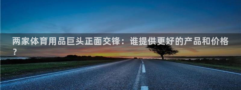欧陆娱乐总代理是谁：两家体育用品巨头正面交锋：谁提供
