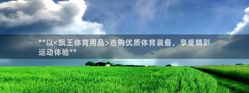 欧陆娱乐官方网站入口：**以<飘王体育用品>选购优质