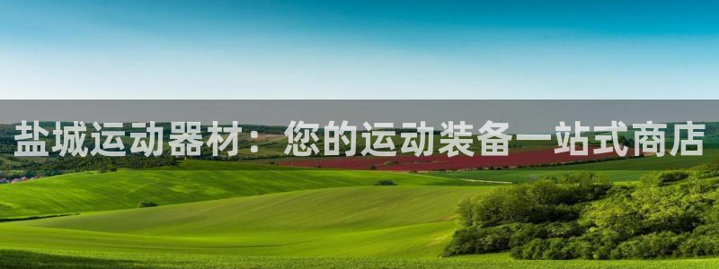 欧陆娱乐计划预测软件：盐城运动器材：您的运动装备一站