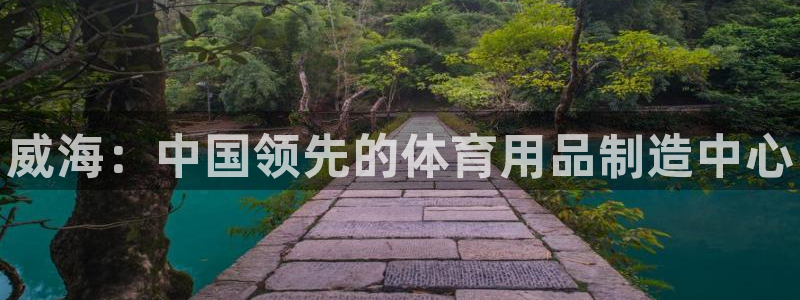 欧陆娱乐登录注册平台有哪些：威海：中国领先的体育用品