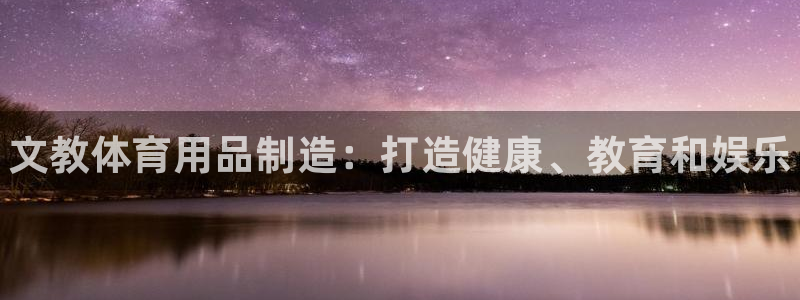 欧陆娱乐客服：文教体育用品制造：打造健康、教育和娱乐