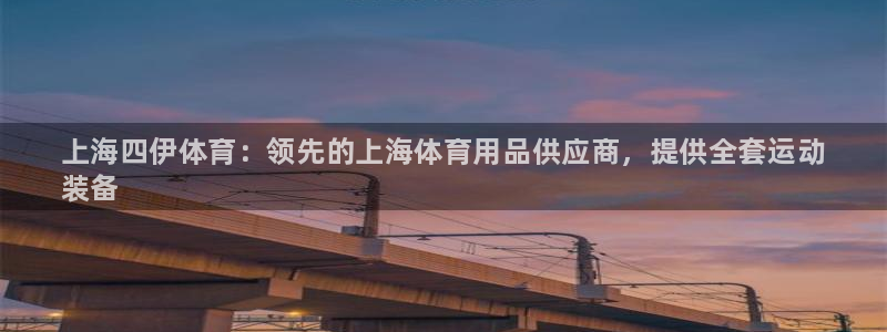 欧陆娱乐脚本：上海四伊体育：领先的上海体育用品供应商