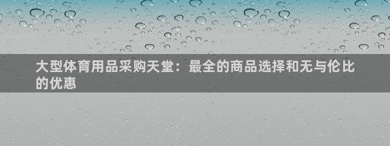 欧陆娱乐登录官网入口：大型体育用品采购天堂：最全的商品选择和