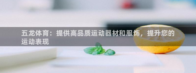 欧陆娱乐怎么注册账号登录：五龙体育：提供高品质运动器材和服饰
