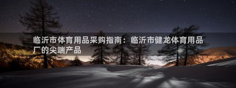 欧陆娱乐是正规平台吗安全吗可靠吗可信吗：临沂市体育用品采购指