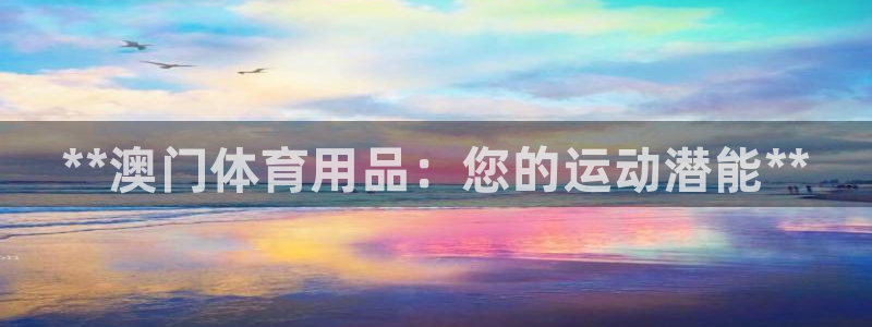 欧陆娱乐安全吗：**澳门体育用品：您的运动潜能**